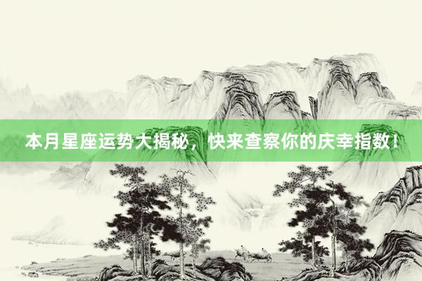 本月星座运势大揭秘，快来查察你的庆幸指数！
