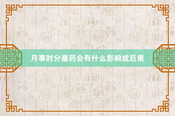 月事时分塞药会有什么影响或后果
