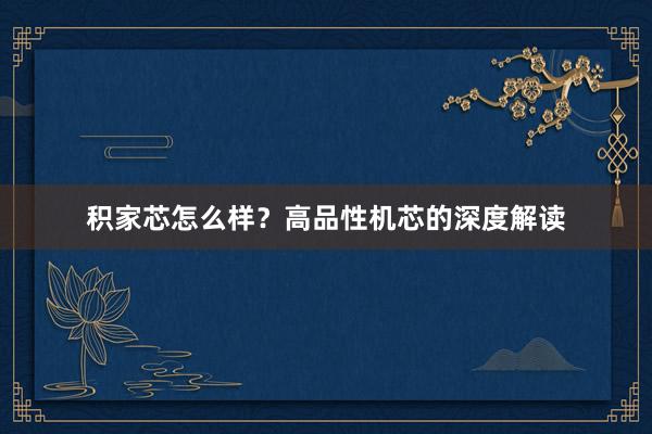 积家芯怎么样？高品性机芯的深度解读