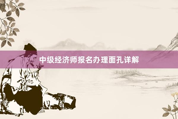 中级经济师报名办理面孔详解